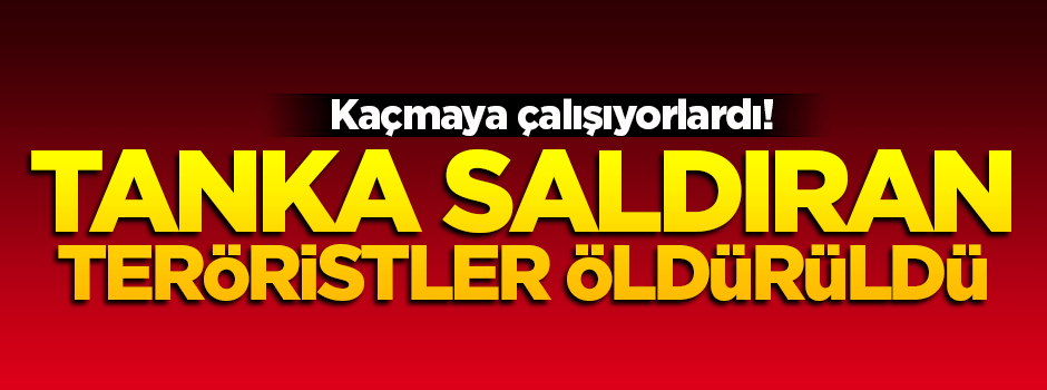 Tanka saldıran teröristler öldürüldü!