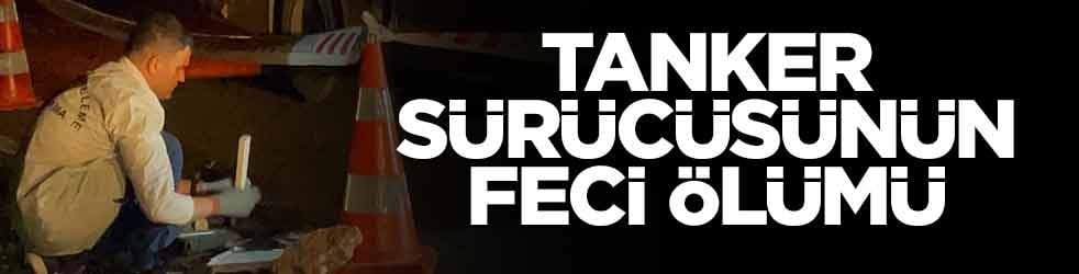 Tanker sürücüsünün feci ölümü