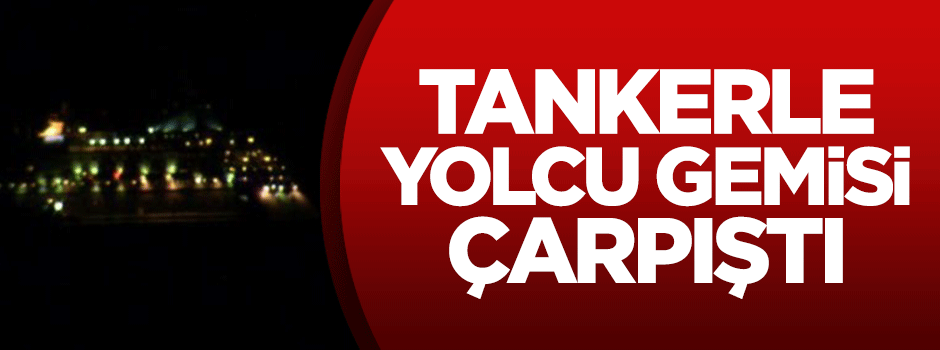 Tankerle yolcu gemisi çarpıştı