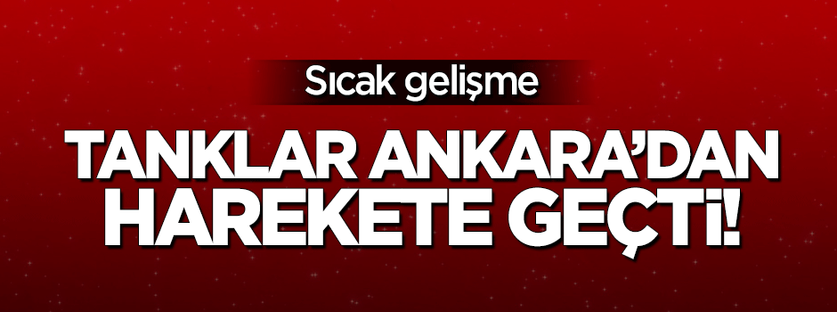 Tanklar Ankara'dan yola çıktı!