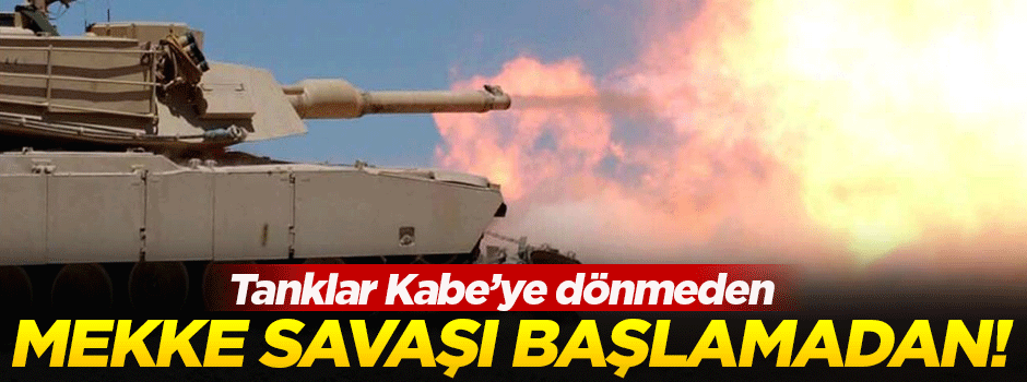 'Tanklar Kabe’ye dayanmadan, Mekke Savaşı başlamadan'
