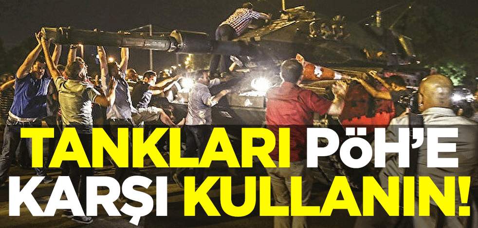 Tankları PÖH’e karşı kullanın!