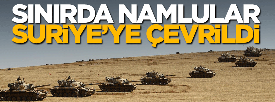Tankların namluları Suriye'ye çevrildi