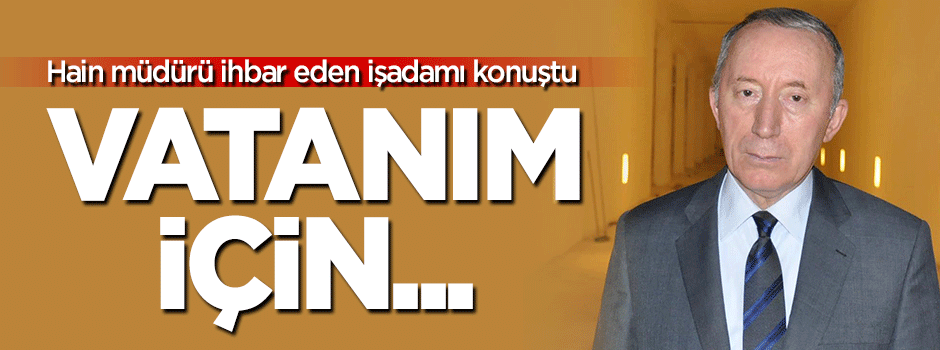 Tanrıverdi’yi ihbar eden işadamı konuştu