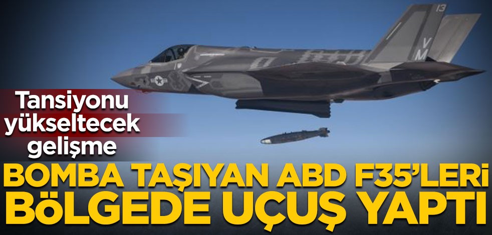 Tansiyonu yükseltecek gelişme! Bomba taşıyan ABD F35’leri bölgede uçuş yaptı