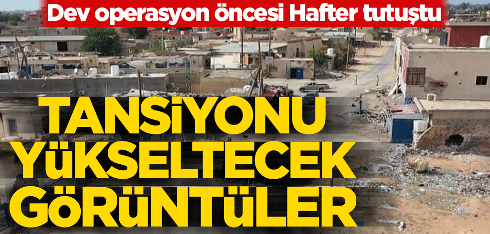 Tansiyonu yükseltecek görüntüler yayınlandı! Dev operasyon öncesi Hafter tutuştu