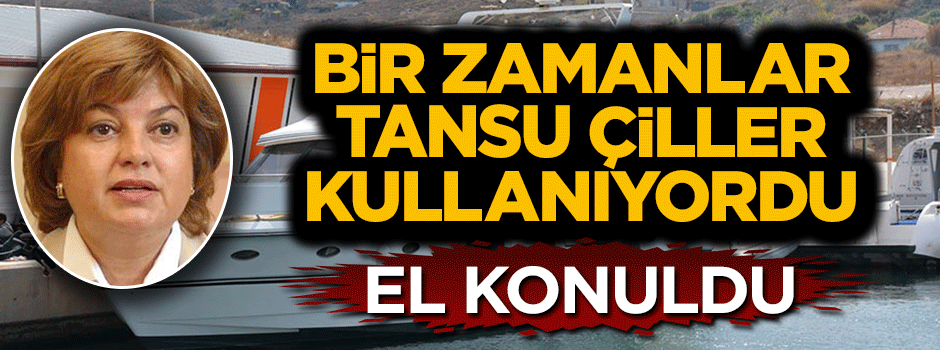 Tansu Çiller'in eski yatına el konuldu