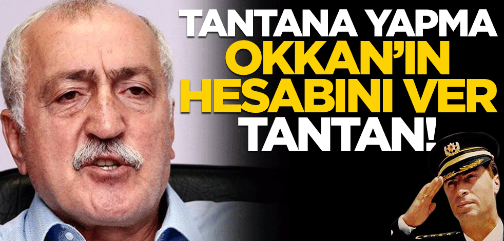 Tantana yapma, Okkan'ın hesabını ver Tantan!