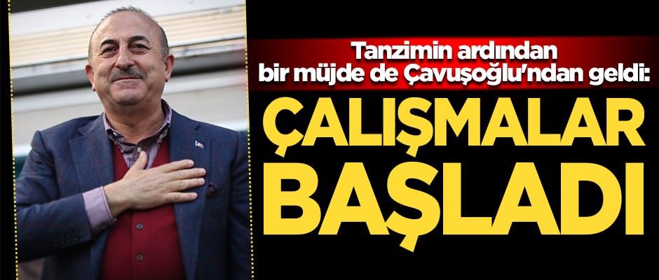 Tanzimin ardından bir müjde de Çavuşoğlu'ndan geldi: Çalışmalar başladı