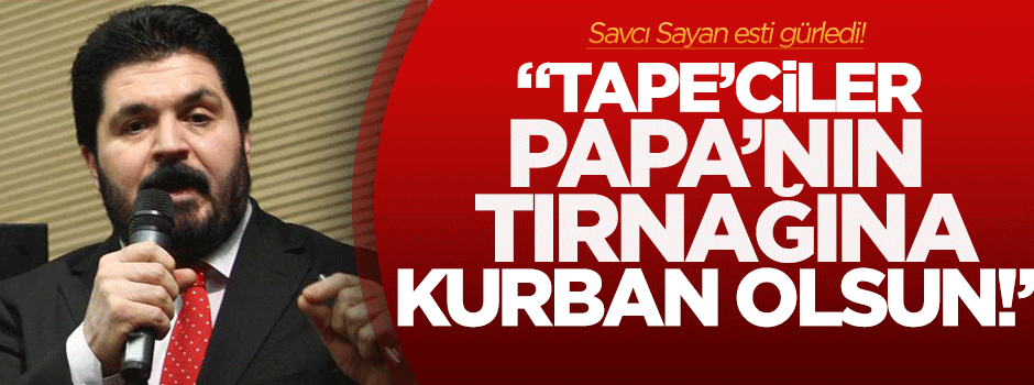 'Tape'ciler Papa'nın tırnağına kurban olsun!'