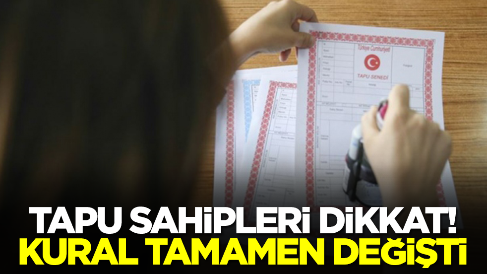Tapu sahipleri dikkat: Milyonlarca kişiyi ilgilendiren kural tamamen değişti