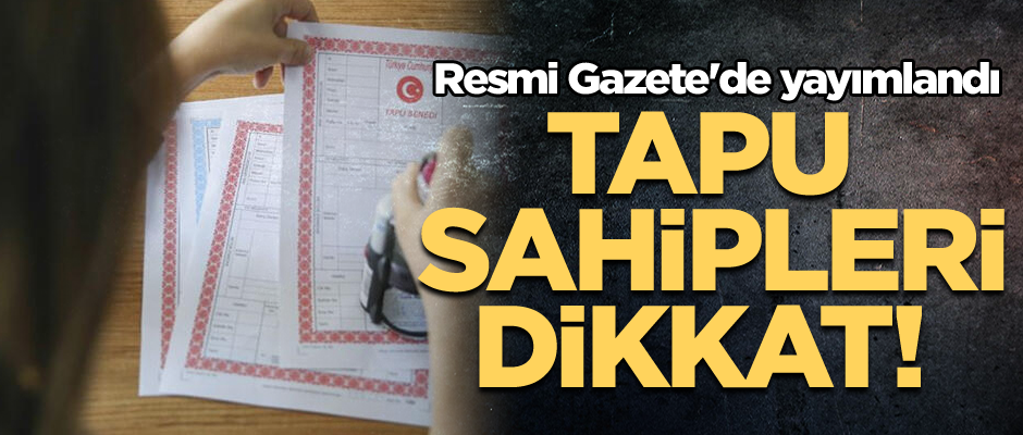 Tapu sahipleri dikkat! Resmi Gazete'de yayımlandı