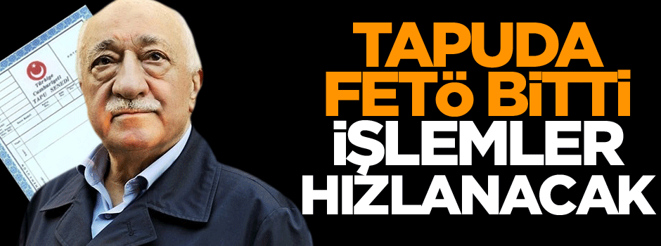 Tapuda FETÖ bitti işlemler hızlanacak