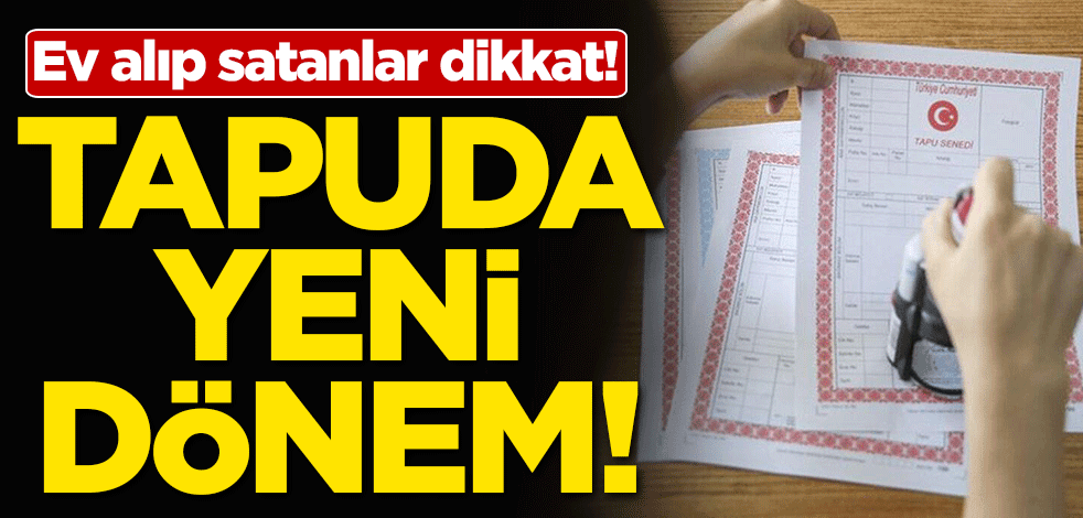 Tapuda yeni dönem! Ev alıp satanlar dikkat