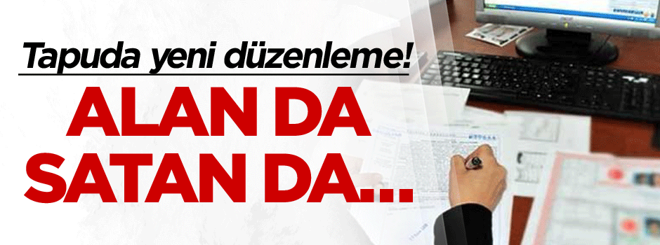 Tapuda yeni düzenleme! Alan da satan da…