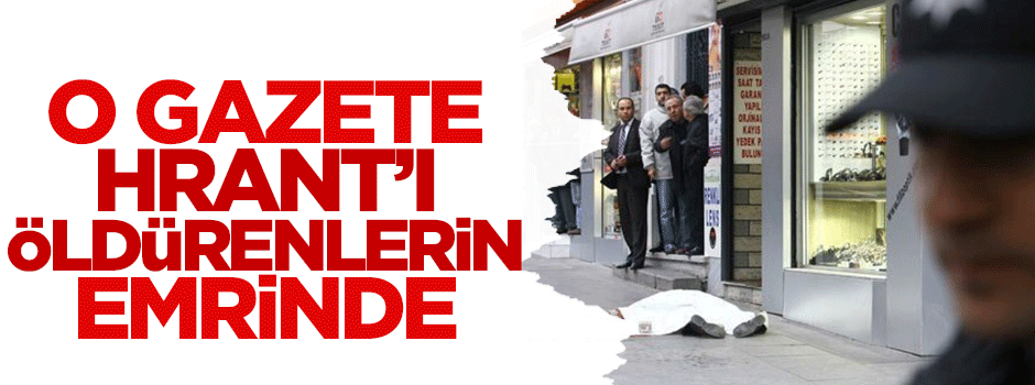 'Taraf, Hrant Dink’i öldürenlerin emrinde'