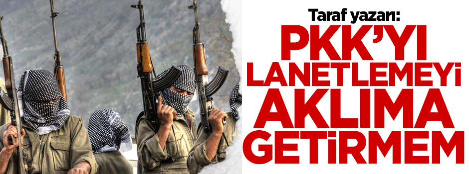 Taraf yazarı Belge: PKK'yı lanetlemeyi aklıma getirmem