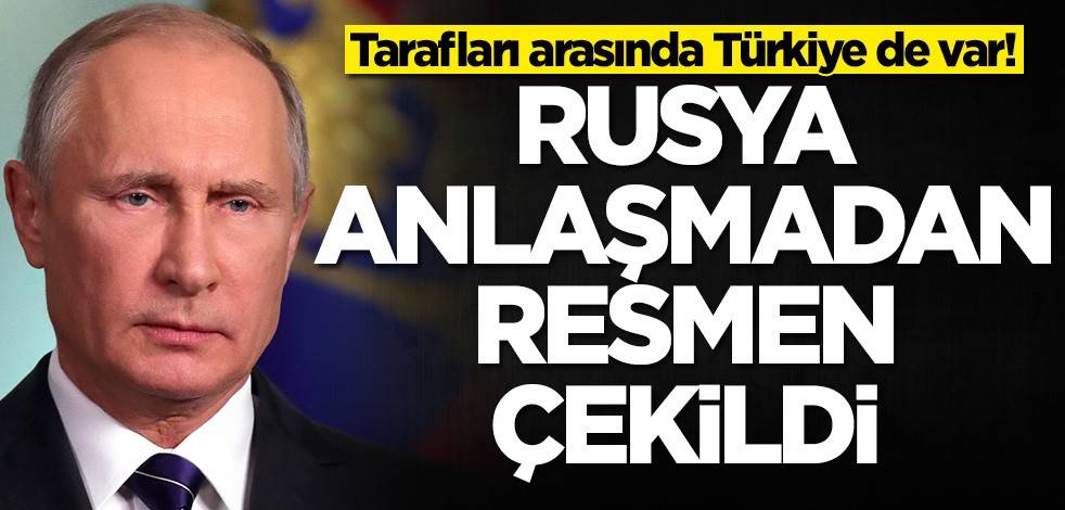 Tarafları arasında Türkiye de var! Rusya anlaşmadan çekildi