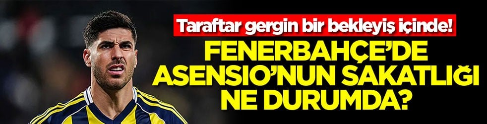 Taraftar gergin bir bekleyiş içinde! Fenerbahçe'de Asensio'nun sakatlığı ne durumda?