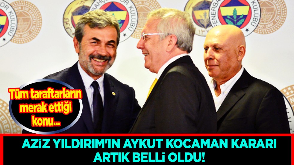Taraftar yeni teknik direktörünü bekliyor! Aziz Yıldırım'ın Aykut Kocaman kararı