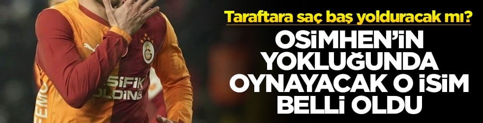 Taraftara saç baş yolduracak mı? Osimhen'in yokluğunda oynayacak o isim belli oldu