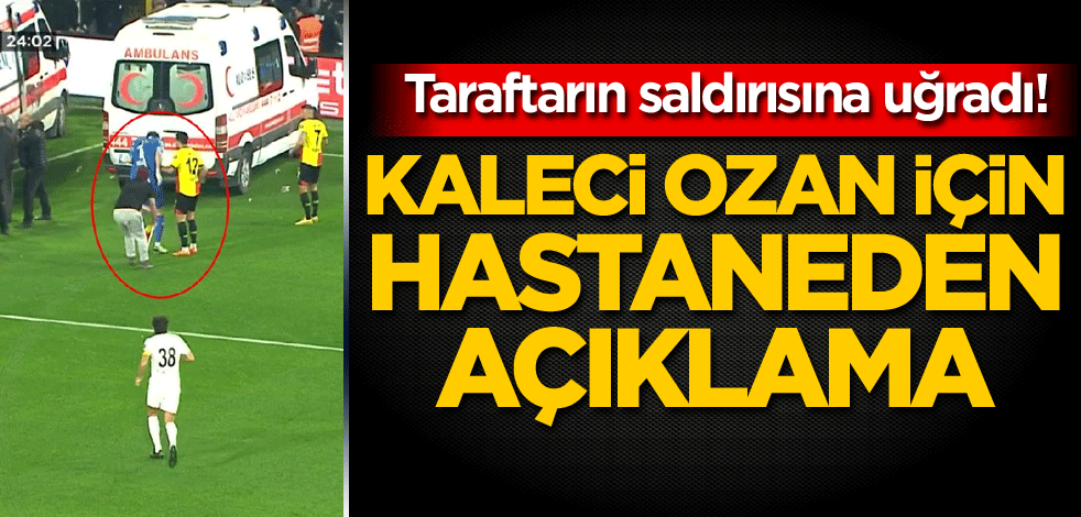 Taraftarın saldırısına uğradı! Kaleci Ozan için hastaneden açıklama
