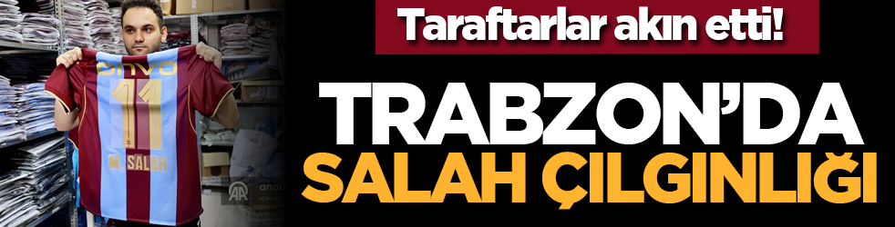 Taraftarlar akın etti! Trabzon’da salah çılgınlığı