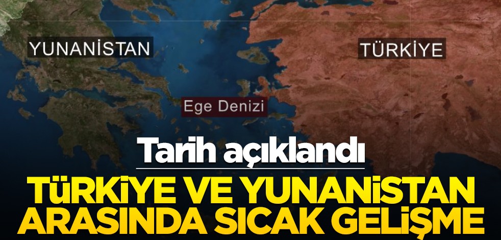 Tarih açıklandı! Türkiye ve Yunanistan arasında sıcak gelişme