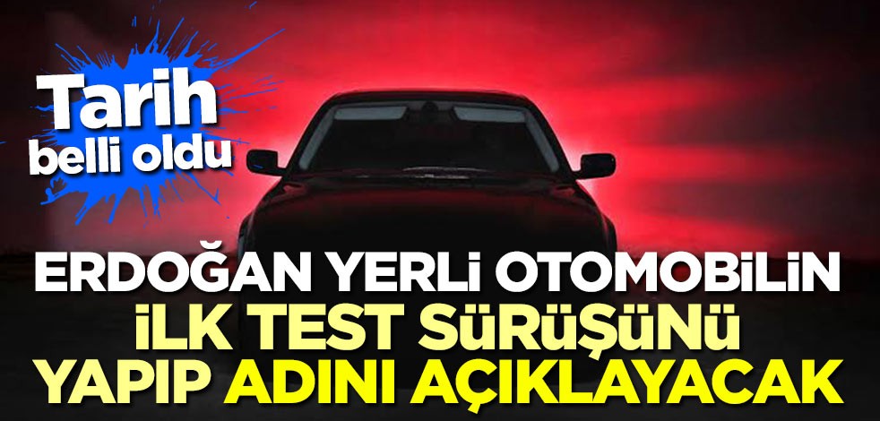 Tarih belli oldu! Erdoğan yerli otomobilin test sürüşünü yapıp adını açıklayacak