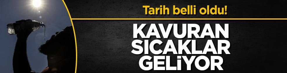 Tarih belli oldu! Kavuran sıcaklar geliyor