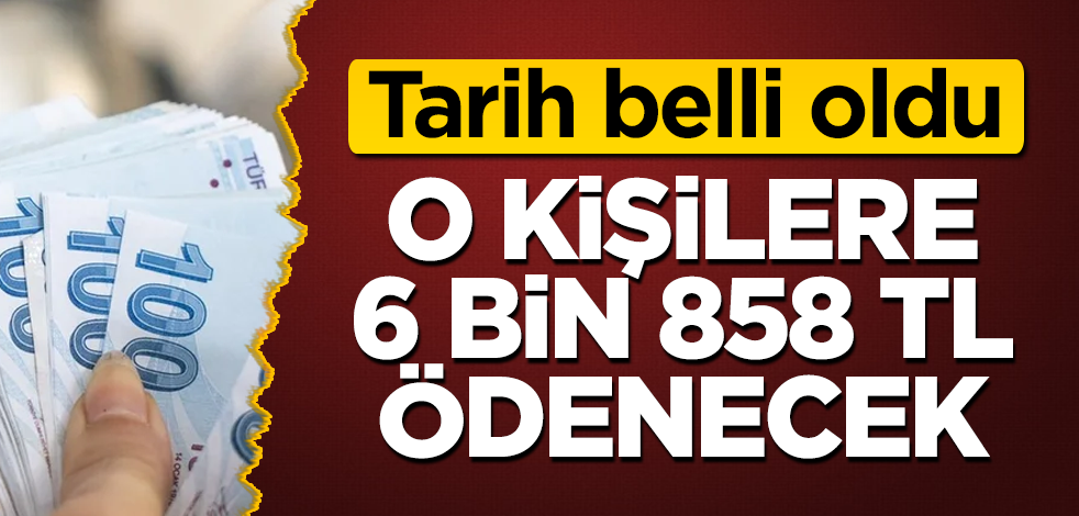 Tarih belli oldu! O kişilere 6 bin 858 TL ödenecek