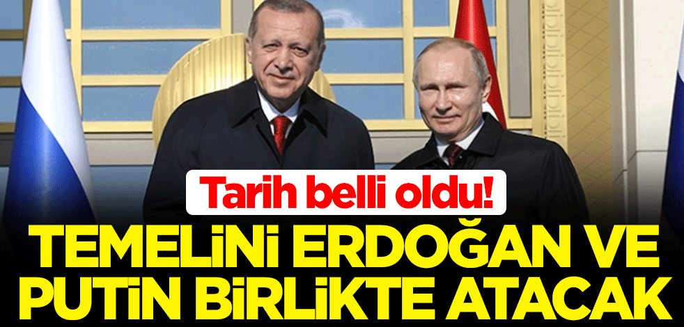 Tarih belli oldu! Temelini Cumhurbaşkanı Erdoğan ve Rusya lideri Putin birlikte atacak