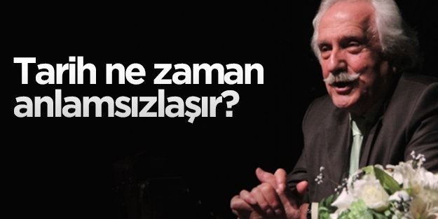 Tarih ne zaman anlamsızlaşır?