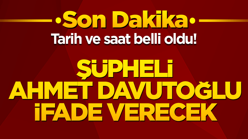 Tarih ve saat belli oldu! Şüpheli Ahmet Davutoğlu İfade Verecek