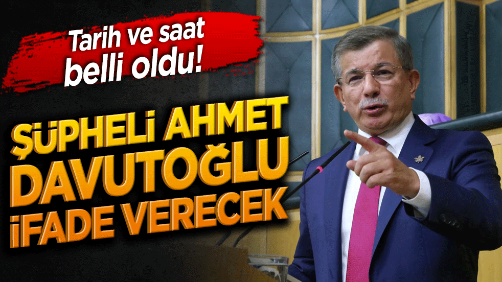 Tarih ve saat belli oldu! Şüpheli Ahmet Davutoğlu İfade Verecek