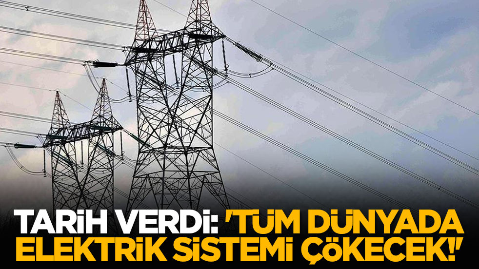 Tarih verdi: 'Tüm dünyada elektrik sistemi çökecek!'