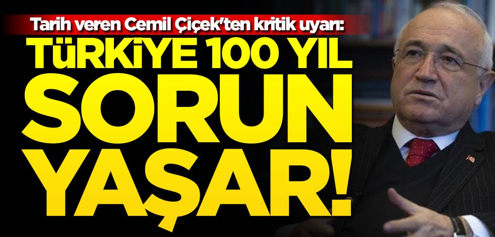 Tarih veren Cemil Çiçek'ten kritik uyarı: Türkiye 100 yıl sorun yaşar!