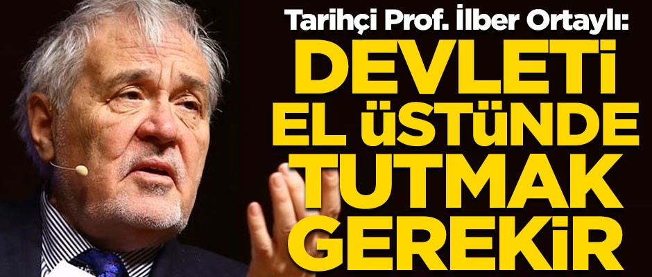 Tarihçi İlber Ortaylı'dan Türk Devleti açıklaması! "Devleti el üstünde tutmak gerekir"