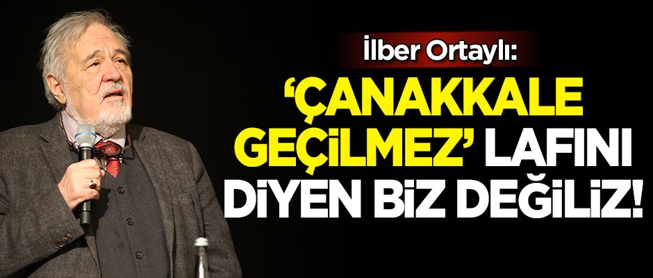 Tarihçi Prof. Dr. İlber Ortaylı: 'Çanakkale geçilmez' lafını diyen biz değiliz!