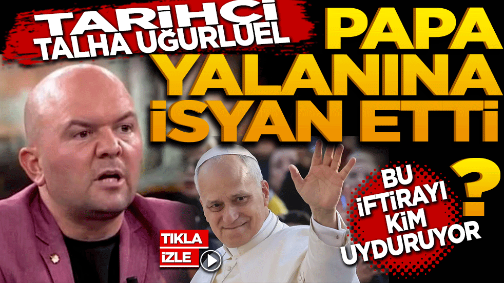  Tarihçi Talha Uğurluel Papa yalanına isyan etti! “Atatürk de Fatih de Papa’yı engellemedi! Bu iftirayı kim uyduruyor?”