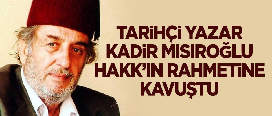Tarihçi Yazar Kadir Mısıroğlu Hakk'ın rahmetine kavuştu!