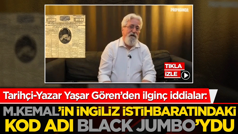 Tarihçi-Yazar Yaşar Gören’den ilginç iddialar: M.Kemal’in İngiliz istihbaratındaki kod adı BLACK JUMBO’ydu