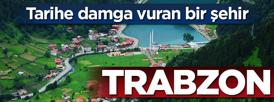 Tarihe damga vurmuş bir şehir: Trabzon