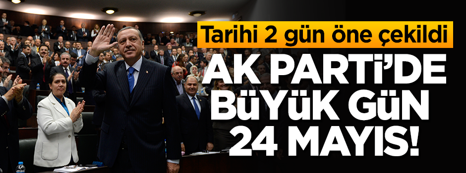 Tarihi 2 gün öne çekildi! AK Parti'de büyük gün 24 Mayıs