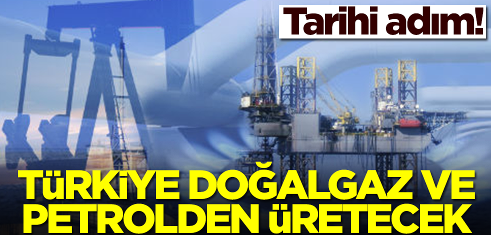 Tarihi adım! Türkiye doğalgaz ve petrolden üretecek