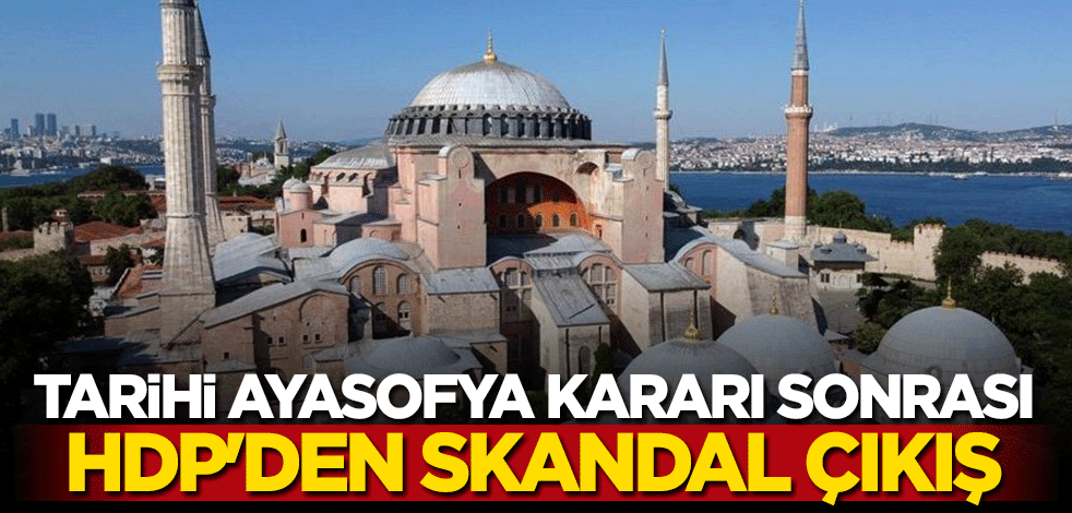 Tarihi Ayasofya kararı sonrası HDP'den skandal açıklama