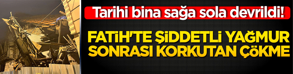 Tarihi bina sağa sola devrildi! Fatih'te şiddetli yağmur sonrası korkutan çökme!
