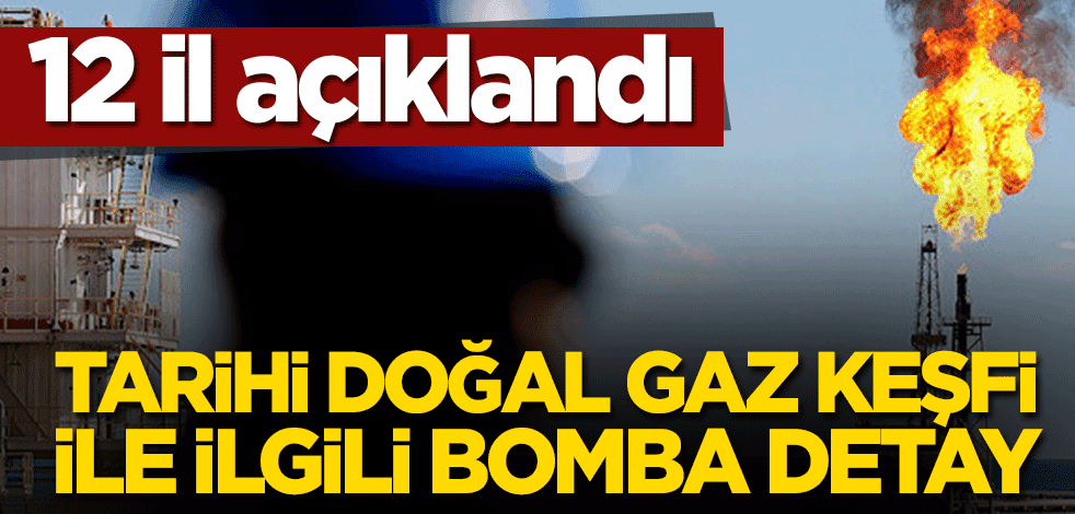 Tarihi doğal gaz keşfi ile ilgili bomba detay! 12 il açıklandı