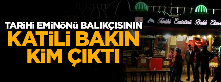 Tarihi Eminönü balıkçısının katili bakın kim çıktı