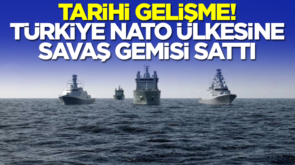 Tarihi gelişme: Türkiye NATO ülkesine savaş gemisi sattı